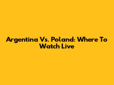 Argentina Vs. Poland: Where To Watch Live