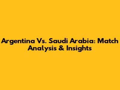 Argentina Vs. Saudi Arabia: Match Analysis & Insights