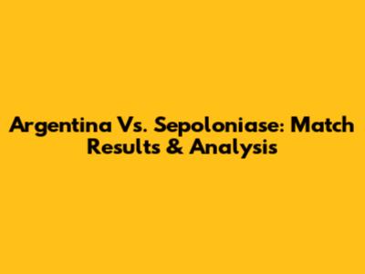 Argentina Vs. Sepoloniase: Match Results & Analysis