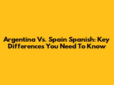 Argentina Vs. Spain Spanish: Key Differences You Need To Know