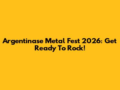 Argentinase Metal Fest 2026: Get Ready To Rock!