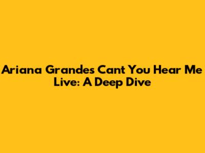 Ariana Grande's "Can't You Hear Me" Live: A Deep Dive