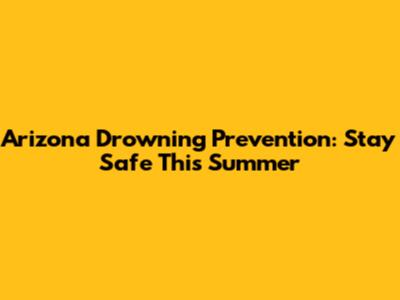 Arizona Drowning Prevention: Stay Safe This Summer