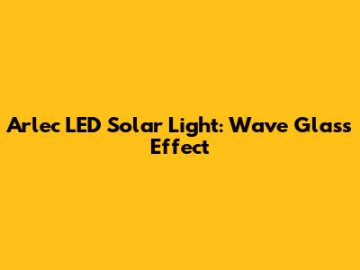 Arlec LED Solar Light: Wave Glass Effect