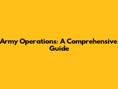Army Operations: A Comprehensive Guide