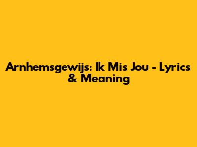 Arnhemsgewijs: Ik Mis Jou - Lyrics & Meaning