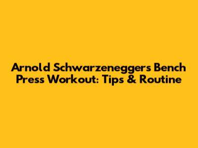 Arnold Schwarzenegger's Bench Press Workout: Tips & Routine