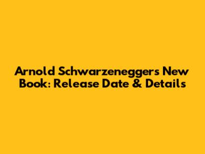 Arnold Schwarzenegger's New Book: Release Date & Details