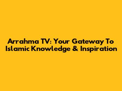 Arrahma TV: Your Gateway To Islamic Knowledge & Inspiration