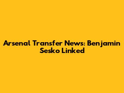Arsenal Transfer News: Benjamin Sesko Linked