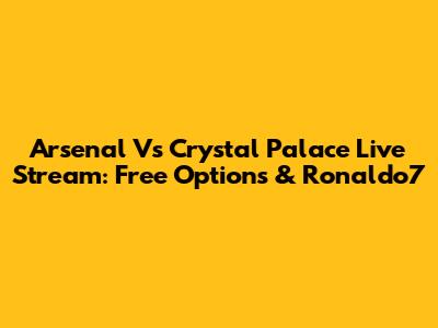 Arsenal Vs Crystal Palace Live Stream: Free Options & Ronaldo7