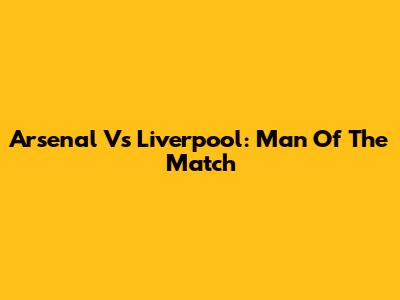 Arsenal Vs Liverpool: Man Of The Match