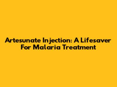 Artesunate Injection: A Lifesaver For Malaria Treatment