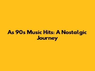 As 90s Music Hits: A Nostalgic Journey