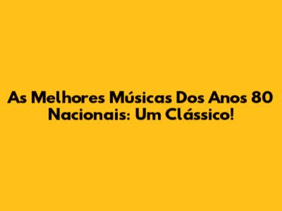 As Melhores Músicas Dos Anos 80 Nacionais: Um Clássico!
