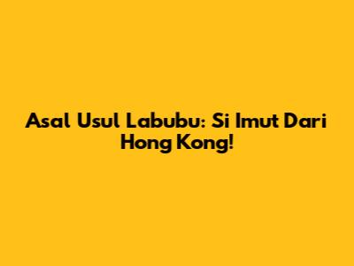 Asal Usul Labubu: Si Imut Dari Hong Kong!