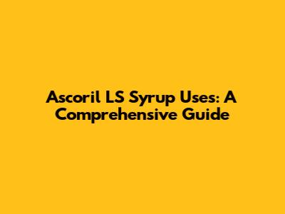 Ascoril LS Syrup Uses: A Comprehensive Guide