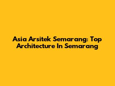 Asia Arsitek Semarang: Top Architecture In Semarang