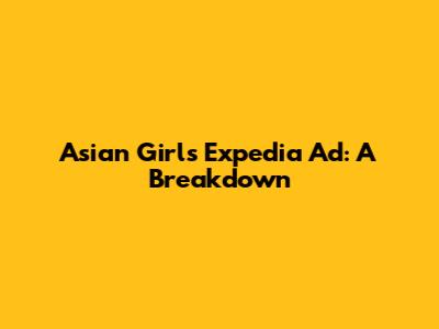 Asian Girl's Expedia Ad: A Breakdown
