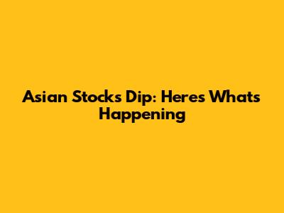 Asian Stocks Dip: Here's What's Happening