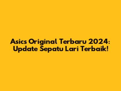 Asics Original Terbaru 2024: Update Sepatu Lari Terbaik!
