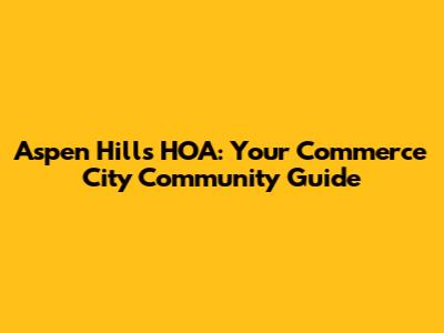 Aspen Hills HOA: Your Commerce City Community Guide