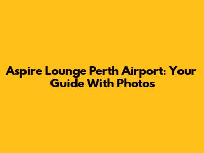 Aspire Lounge Perth Airport: Your Guide With Photos