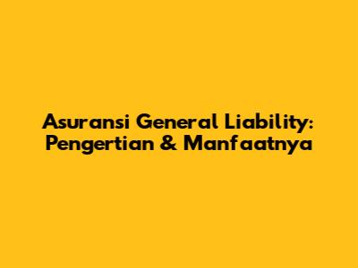 Asuransi General Liability: Pengertian & Manfaatnya