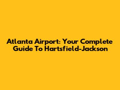 Atlanta Airport: Your Complete Guide To Hartsfield-Jackson