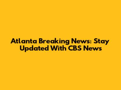 Atlanta Breaking News: Stay Updated With CBS News