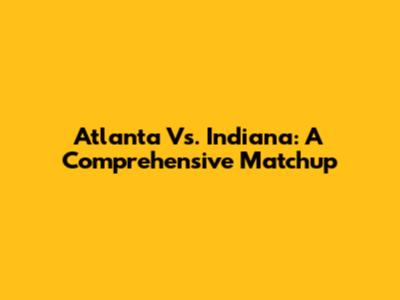 Atlanta Vs. Indiana: A Comprehensive Matchup