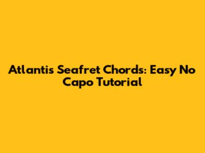 Atlantis Seafret Chords: Easy No Capo Tutorial