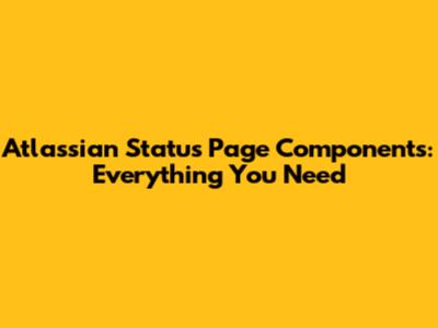 Atlassian Status Page Components: Everything You Need
