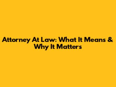 Attorney At Law: What It Means & Why It Matters