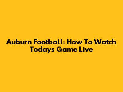 Auburn Football: How To Watch Today's Game Live