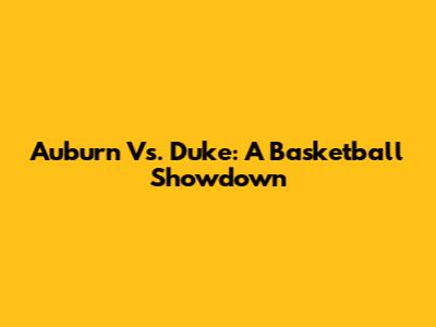 Auburn Vs. Duke: A Basketball Showdown