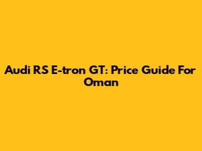 Audi RS E-tron GT: Price Guide For Oman
