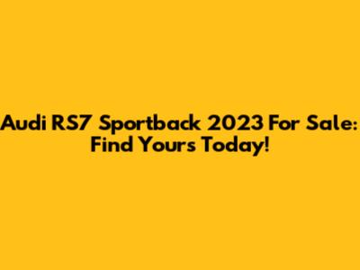 Audi RS7 Sportback 2023 For Sale: Find Yours Today!