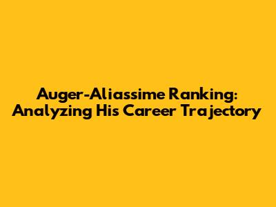 Auger-Aliassime Ranking: Analyzing His Career Trajectory