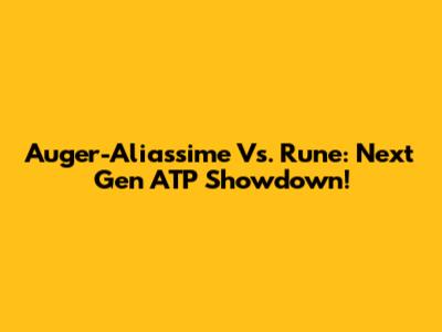 Auger-Aliassime Vs. Rune: Next Gen ATP Showdown!