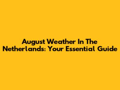 August Weather In The Netherlands: Your Essential Guide