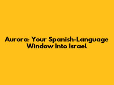 Aurora: Your Spanish-Language Window Into Israel