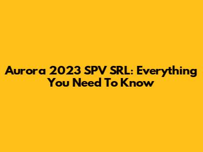Aurora 2023 SPV SRL: Everything You Need To Know
