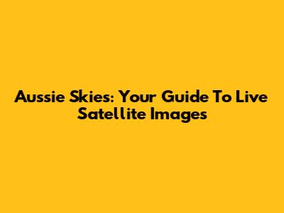 Aussie Skies: Your Guide To Live Satellite Images