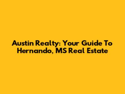 Austin Realty: Your Guide To Hernando, MS Real Estate
