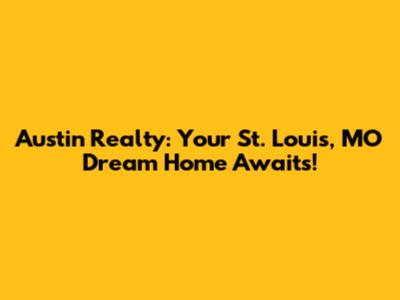 Austin Realty: Your St. Louis, MO Dream Home Awaits!