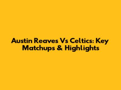 Austin Reaves Vs Celtics: Key Matchups & Highlights