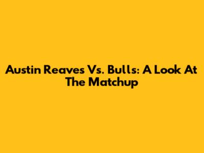Austin Reaves Vs. Bulls: A Look At The Matchup
