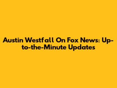Austin Westfall On Fox News: Up-to-the-Minute Updates