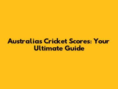 Australia's Cricket Scores: Your Ultimate Guide